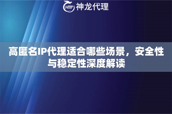 高匿名IP代理适合哪些场景，安全性与稳定性深度解读
