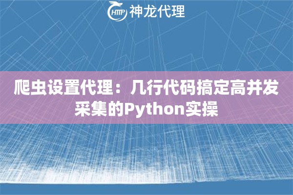 爬虫设置代理:几行代码搞定高并发采集的Python实操 爬虫设置代理:几行代码搞定高并发采集的Python实操