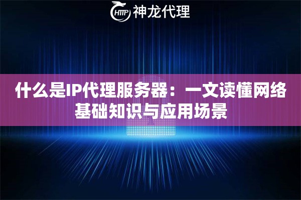 什么是IP代理服务器：一文读懂网络基础知识与应用场景