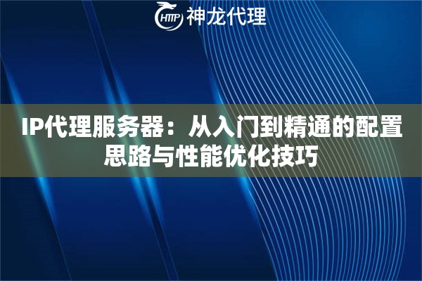 IP代理服务器：从入门到精通的配置思路与性能优化技巧