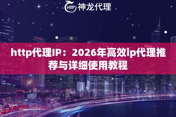 http代理IP：2026年高效ip代理推荐与详细使用教程