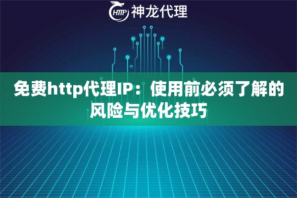 免费http代理IP：使用前必须了解的风险与优化技巧