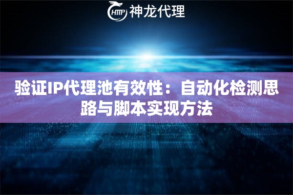 验证IP代理池有效性：自动化检测思路与脚本实现方法