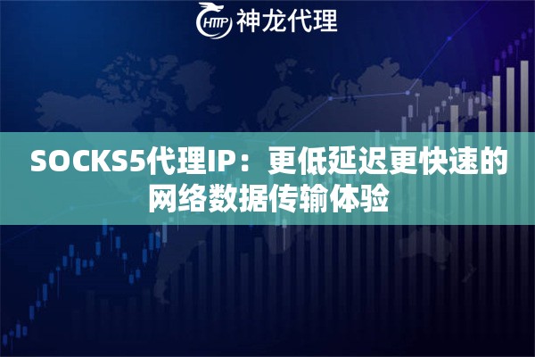 SOCKS5代理IP：更低延迟更快速的网络数据传输体验