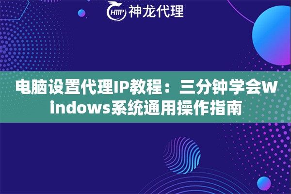 电脑设置代理IP教程：三分钟学会Windows系统通用操作指南