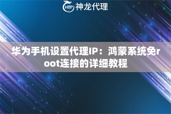 华为手机设置代理IP：鸿蒙系统免root连接的详细教程