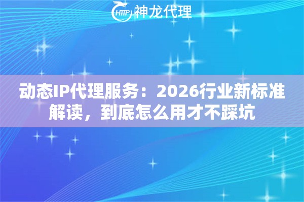 动态IP代理服务：2026行业新标准解读，到底怎么用才不踩坑