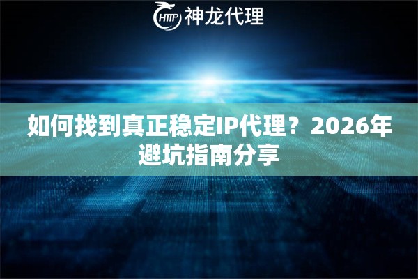 如何找到真正稳定IP代理？2026年避坑指南分享