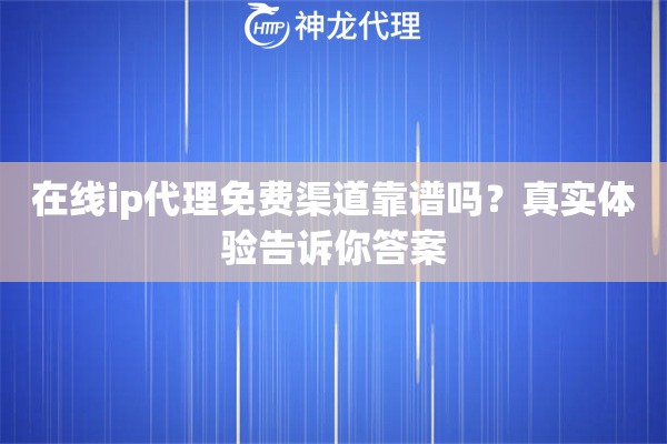 在线ip代理免费渠道靠谱吗？真实体验告诉你答案