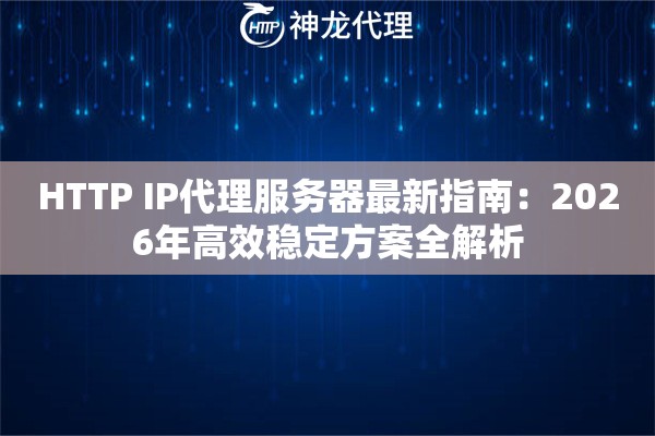 HTTP IP代理服务器最新指南：2026年高效稳定方案全解析
