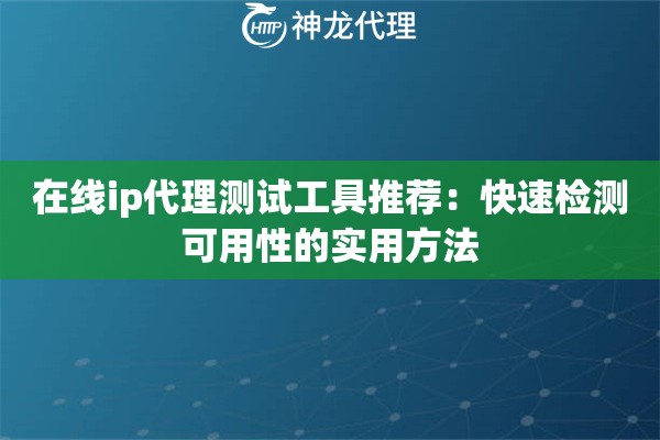 在线ip代理测试工具推荐：快速检测可用性的实用方法