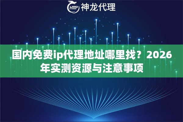 国内免费ip代理地址哪里找?2026年实测资源与注意事项 国内免费ip代理地址哪里找?2026年实测资源与注意事项