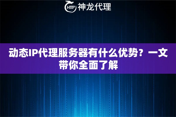 动态IP代理服务器有什么优势？一文带你全面了解