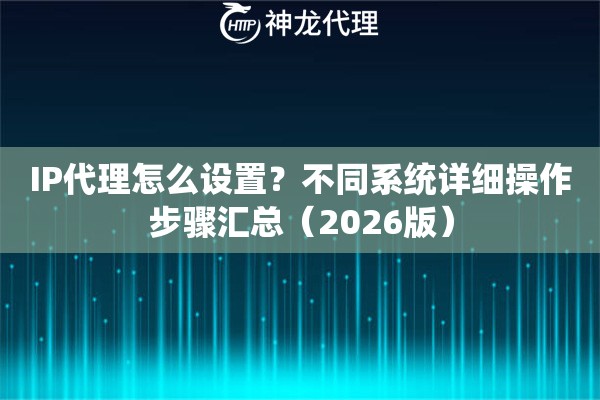 IP代理怎么设置？不同系统详细操作步骤汇总（2026版）