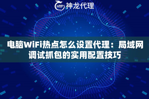 电脑WiFi热点怎么设置代理：局域网调试抓包的实用配置技巧