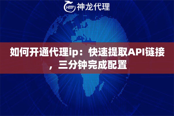 如何开通代理ip：快速提取API链接，三分钟完成配置