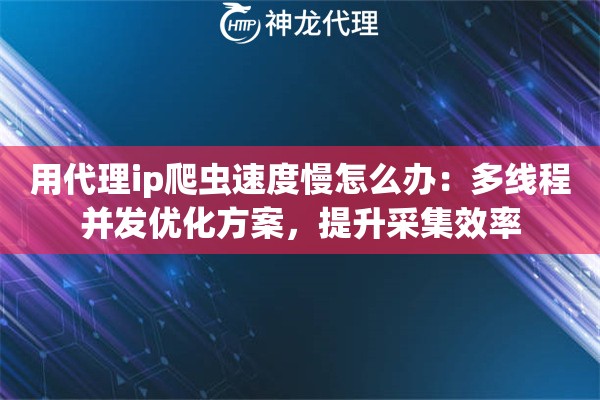用代理ip爬虫速度慢怎么办：多线程并发优化方案，提升采集效率