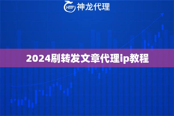 2024刷转发文章代理ip教程