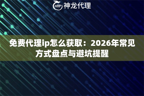 免费代理ip怎么获取：2026年常见方式盘点与避坑提醒