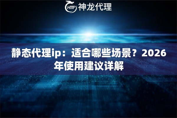 静态代理ip：适合哪些场景？2026年使用建议详解