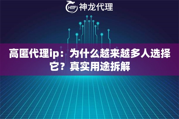 高匿代理ip：为什么越来越多人选择它？真实用途拆解