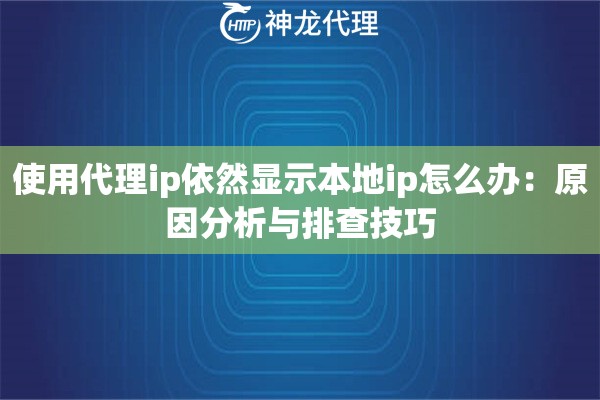 使用代理ip依然显示本地ip怎么办：原因分析与排查技巧