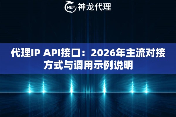 代理IP API接口：2026年主流对接方式与调用示例说明
