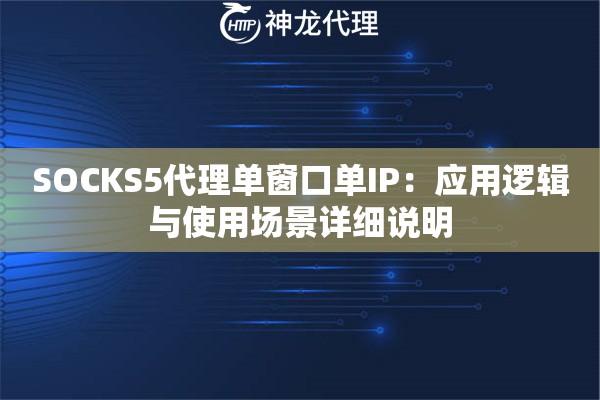SOCKS5代理单窗口单IP：应用逻辑与使用场景详细说明