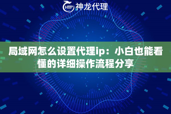 局域网怎么设置代理ip：小白也能看懂的详细操作流程分享
