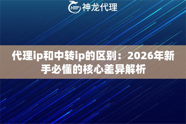 代理ip和中转ip的区别：2026年新手必懂的核心差异解析