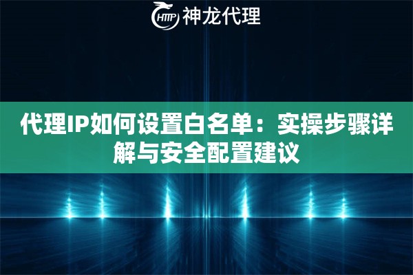 代理IP如何设置白名单：实操步骤详解与安全配置建议