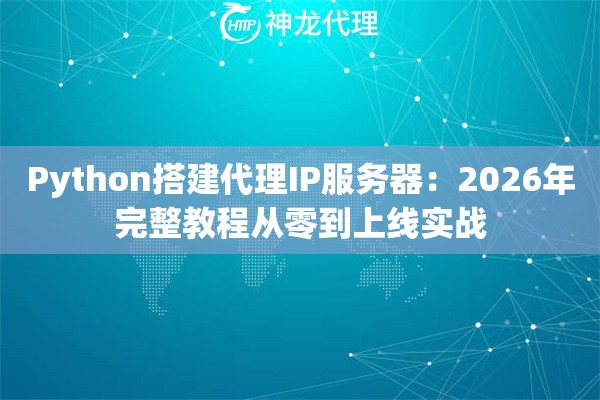 Python搭建代理IP服务器：2026年完整教程从零到上线实战