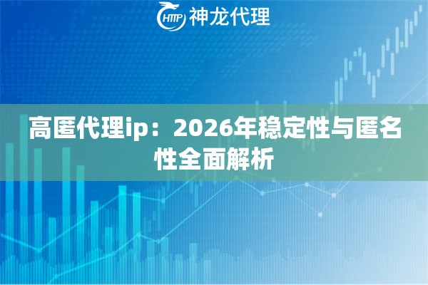 高匿代理ip：2026年稳定性与匿名性全面解析