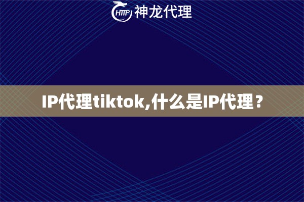 IP代理tiktok,什么是IP代理？