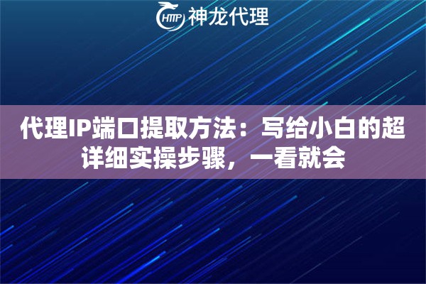代理IP端口提取方法:写给小白的超详细实操步骤,一看就会 代理IP端口提取方法:写给小白的超详细实操步骤,一看就会