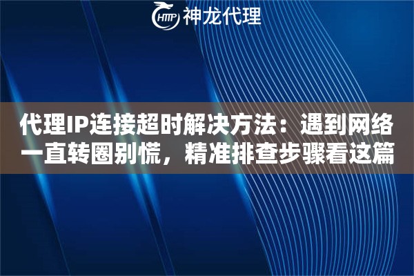 代理IP连接超时解决方法：遇到网络一直转圈别慌，精准排查步骤看这篇