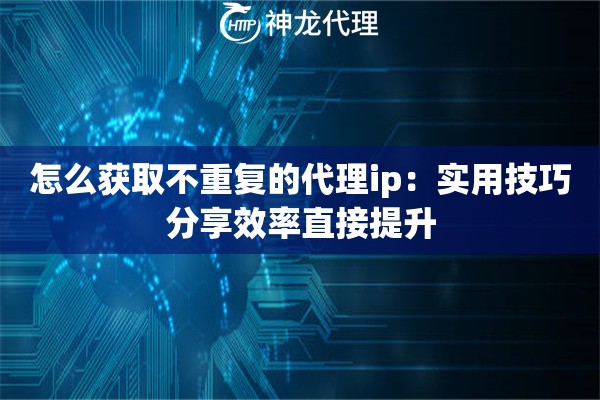 怎么获取不重复的代理ip：实用技巧分享效率直接提升