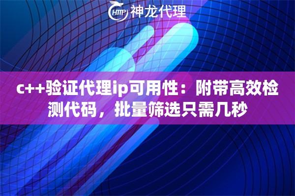 c++验证代理ip可用性：附带高效检测代码，批量筛选只需几秒