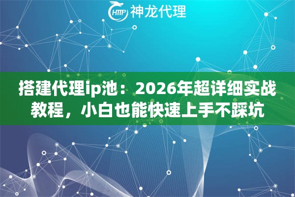 搭建代理ip池：2026年超详细实战教程，小白也能快速上手不踩坑