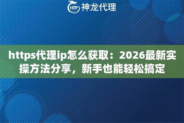 https代理ip怎么获取：2026最新实操方法分享，新手也能轻松搞定