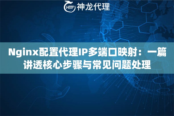 Nginx配置代理IP多端口映射：一篇讲透核心步骤与常见问题处理