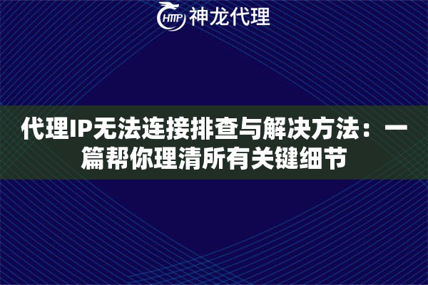 代理IP无法连接排查与解决方法：一篇帮你理清所有关键细节