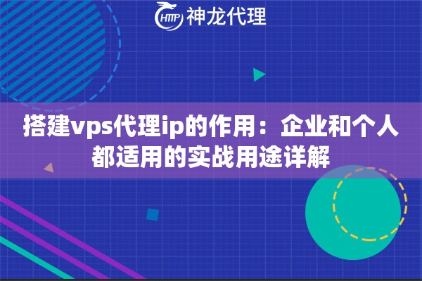 搭建vps代理ip的作用：企业和个人都适用的实战用途详解