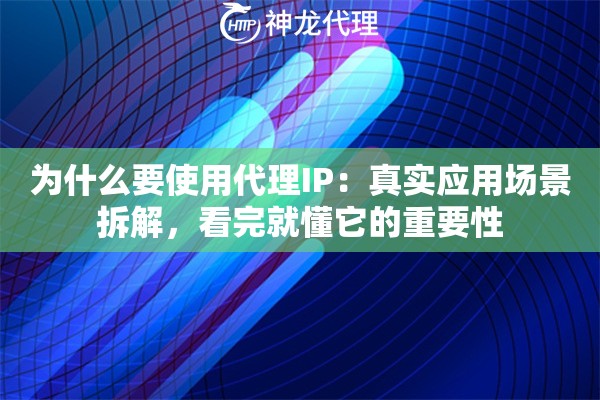 为什么要使用代理IP：真实应用场景拆解，看完就懂它的重要性