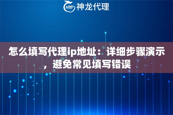 怎么填写代理ip地址：详细步骤演示，避免常见填写错误