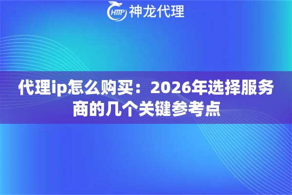 代理ip怎么购买：2026年选择服务商的几个关键参考点