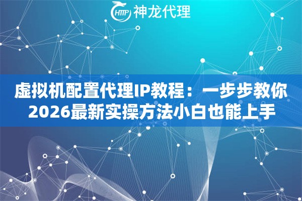 虚拟机配置代理IP教程：一步步教你2026最新实操方法小白也能上手