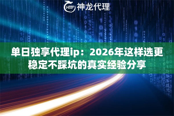 单日独享代理ip：2026年这样选更稳定不踩坑的真实经验分享