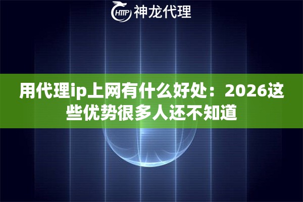 用代理ip上网有什么好处：2026这些优势很多人还不知道