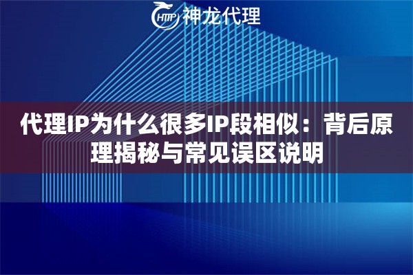 代理IP为什么很多IP段相似：背后原理揭秘与常见误区说明